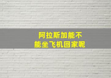 阿拉斯加能不能坐飞机回家呢