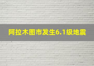 阿拉木图市发生6.1级地震