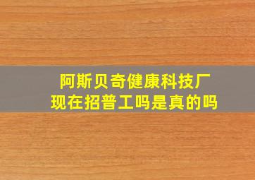 阿斯贝奇健康科技厂现在招普工吗是真的吗