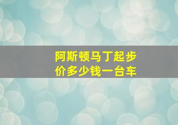 阿斯顿马丁起步价多少钱一台车