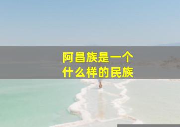 阿昌族是一个什么样的民族