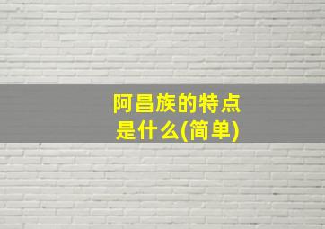 阿昌族的特点是什么(简单)