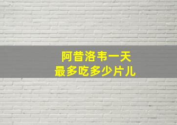 阿昔洛韦一天最多吃多少片儿