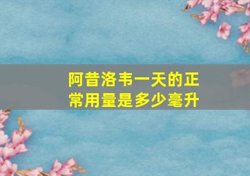 阿昔洛韦一天的正常用量是多少毫升