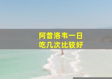 阿昔洛韦一日吃几次比较好