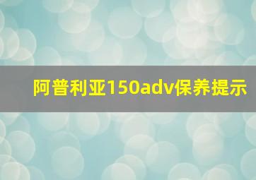 阿普利亚150adv保养提示