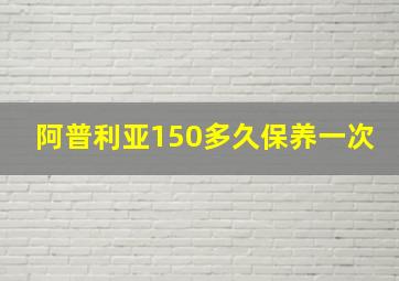 阿普利亚150多久保养一次