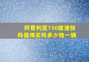 阿普利亚150提速快吗值得买吗多少钱一辆