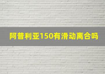 阿普利亚150有滑动离合吗