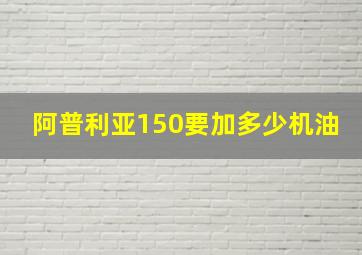 阿普利亚150要加多少机油