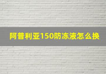 阿普利亚150防冻液怎么换