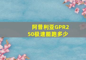 阿普利亚GPR250极速能跑多少