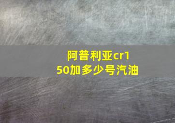 阿普利亚cr150加多少号汽油