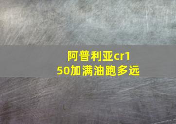 阿普利亚cr150加满油跑多远