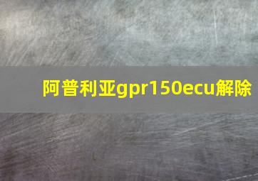 阿普利亚gpr150ecu解除