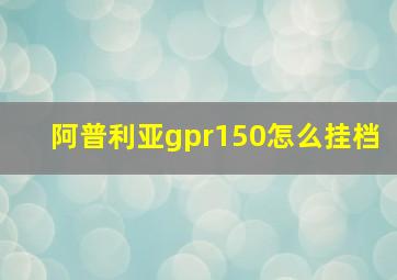 阿普利亚gpr150怎么挂档