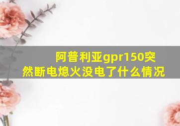 阿普利亚gpr150突然断电熄火没电了什么情况