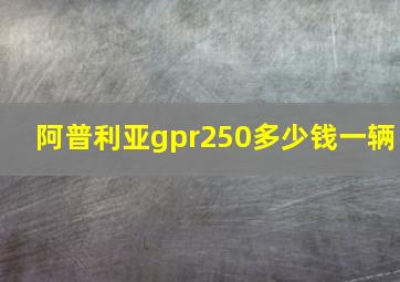 阿普利亚gpr250多少钱一辆