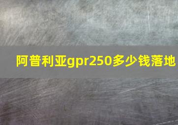 阿普利亚gpr250多少钱落地