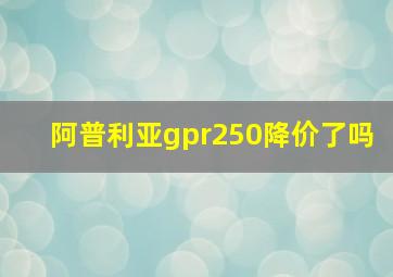 阿普利亚gpr250降价了吗