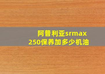 阿普利亚srmax250保养加多少机油