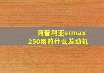 阿普利亚srmax250用的什么发动机