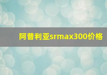 阿普利亚srmax300价格