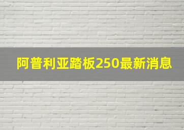 阿普利亚踏板250最新消息