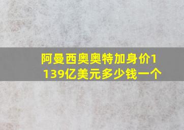 阿曼西奥奥特加身价1139亿美元多少钱一个