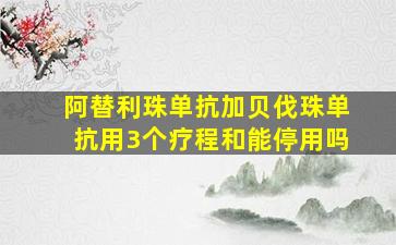 阿替利珠单抗加贝伐珠单抗用3个疗程和能停用吗