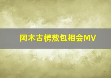 阿木古楞敖包相会MV