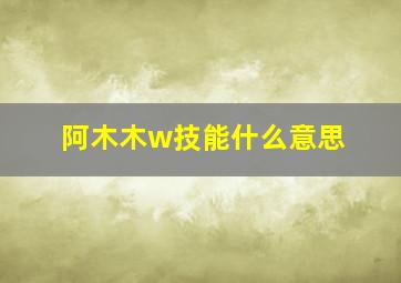 阿木木w技能什么意思