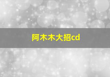 阿木木大招cd