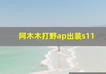 阿木木打野ap出装s11