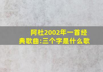 阿杜2002年一首经典歌曲:三个字是什么歌