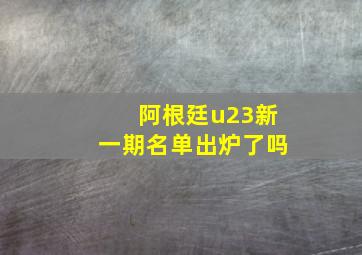 阿根廷u23新一期名单出炉了吗