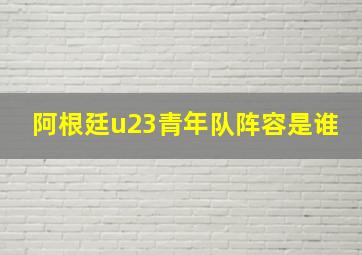 阿根廷u23青年队阵容是谁