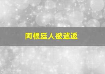 阿根廷人被遣返