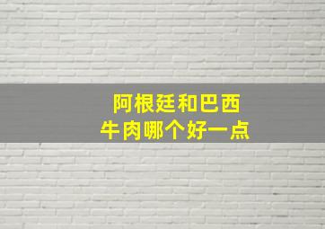 阿根廷和巴西牛肉哪个好一点