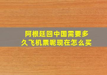 阿根廷回中国需要多久飞机票呢现在怎么买