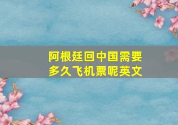 阿根廷回中国需要多久飞机票呢英文