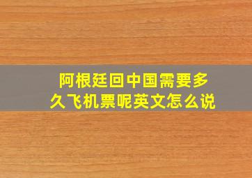 阿根廷回中国需要多久飞机票呢英文怎么说