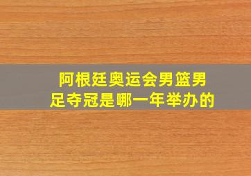 阿根廷奥运会男篮男足夺冠是哪一年举办的