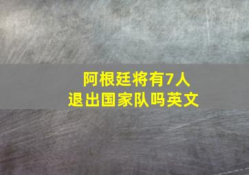 阿根廷将有7人退出国家队吗英文