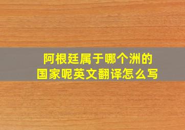 阿根廷属于哪个洲的国家呢英文翻译怎么写