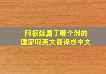 阿根廷属于哪个洲的国家呢英文翻译成中文