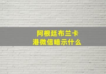 阿根廷布兰卡港微信暗示什么