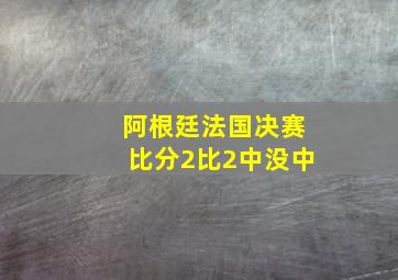 阿根廷法国决赛比分2比2中没中