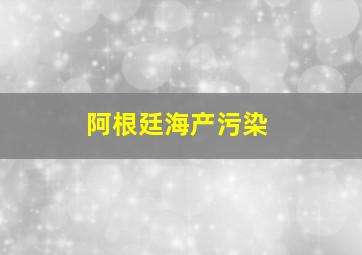 阿根廷海产污染