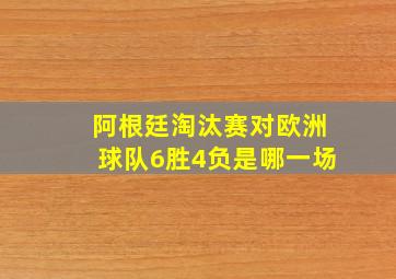 阿根廷淘汰赛对欧洲球队6胜4负是哪一场